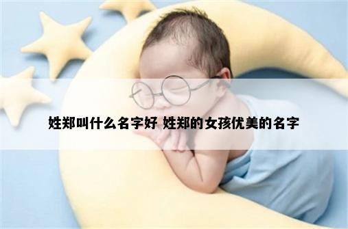 姓郑叫什么名字好 姓郑的女孩优美的名字