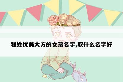 程姓优美大方的女孩名字,取什么名字好