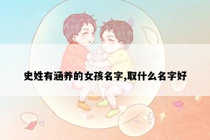 史姓有涵养的女孩名字,取什么名字好