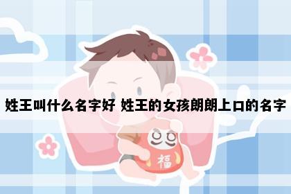 姓王叫什么名字好 姓王的女孩朗朗上口的名字